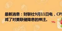 最新消息：财联社9月11日电，CPI数据公布后，交易员削减了对美联储降息的押注。