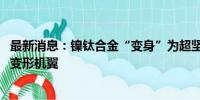 最新消息：镍钛合金“变身”为超坚固弹性材料 有望打造可变形机翼