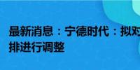 最新消息：宁德时代：拟对宜春碳酸锂生产安排进行调整