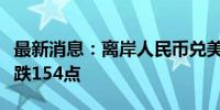 最新消息：离岸人民币兑美元较周一纽约尾盘跌154点