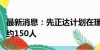 最新消息：先正达计划在瑞士巴塞尔总部裁员约150人