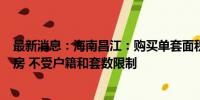 最新消息：海南昌江：购买单套面积160平方米以上商品住房 不受户籍和套数限制