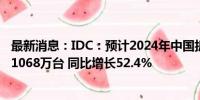 最新消息：IDC：预计2024年中国折叠屏手机市场出货量约1068万台 同比增长52.4%