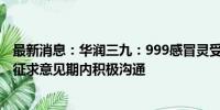 最新消息：华润三九：999感冒灵受安徽集采影响有限 将在征求意见期内积极沟通