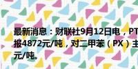 最新消息：财联社9月12日电，PTA期货主力合约涨超3%，报4872元/吨，对二甲苯（PX）主力合约涨超3%，报6918元/吨。