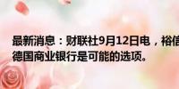 最新消息：财联社9月12日电，裕信首席执行官表示，收购德国商业银行是可能的选项。