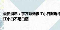 最新消息：东方甄选被江小白起诉不正当竞争 旗下主播曾称江小白不是白酒