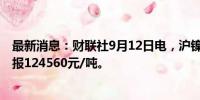 最新消息：财联社9月12日电，沪镍期货主力合约涨超3%，报124560元/吨。