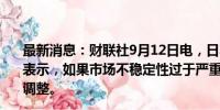 最新消息：财联社9月12日电，日本央行审议委员田村直树表示，如果市场不稳定性过于严重，可能需要考虑暂停政策调整。