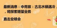 最新消息：中青旅：古北水镇遇冷，多因素到致增收不增利，将探索增量业务|直击业绩会