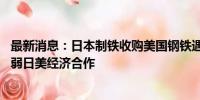 最新消息：日本制铁收购美国钢铁遇阻 专家：政治因素正削弱日美经济合作