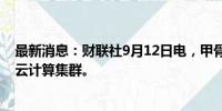 最新消息：财联社9月12日电，甲骨文宣布推出Zettascale云计算集群。