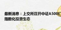 最新消息：上交所召开中证A500ETF产品座谈会 构建完善指数化投资生态