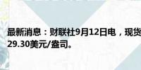 最新消息：财联社9月12日电，现货白银日内涨超2%，现报29.30美元/盎司。