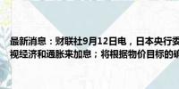 最新消息：财联社9月12日电，日本央行委员田村直树称，需要通过审视经济和通胀来加息；将根据物价目标的确定性调整利率。