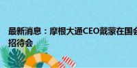 最新消息：摩根大通CEO戴蒙在国会出席参议院党团组织的招待会