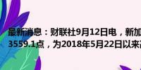 最新消息：财联社9月12日电，新加坡股市一度上涨0.8%报3559.1点，为2018年5月22日以来高点。