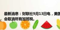 最新消息：财联社9月13日电，美国前总统特朗普表示，他会取消所有加班税。