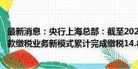 最新消息：央行上海总部：截至2024年8月末 上海市跨境汇款缴税业务新模式累计完成缴税14.86亿元