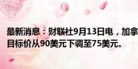 最新消息：财联社9月13日电，加拿大皇家银行将Moderna目标价从90美元下调至75美元。