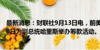 最新消息：财联社9月13日电，前美国总统奥巴马将于9月20日为副总统哈里斯举办筹款活动。