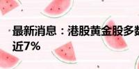 最新消息：港股黄金股多数走强 灵宝黄金涨近7%