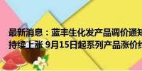 最新消息：蓝丰生化发产品调价通知函：生产原辅材料价格持续上涨 9月15日起系列产品涨价约5%一10%