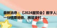 最新消息：【2024服贸会】数字人民币应用场景“上新”：一分钱乘地铁、跨境支付……