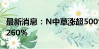 最新消息：N中草涨超500% 较最低价涨幅达260%