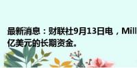 最新消息：财联社9月13日电，Millennium将募资高达100亿美元的长期资金。