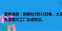 最新消息：财联社9月13日电，大众旗下奥迪与工会就重启布鲁塞尔工厂达成协议。